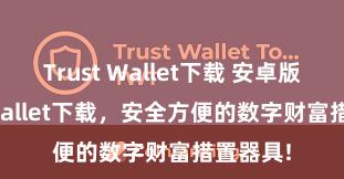 Trust Wallet下载 安卓版Trust Wallet下载，安全方便的数字财富措置器具!