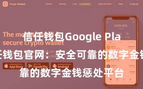 信任钱包Google Play下载 信任钱包官网：安全可靠的数字金钱惩处平台