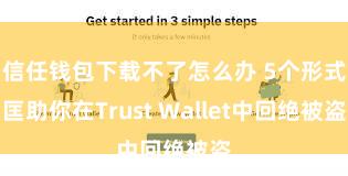 信任钱包下载不了怎么办 5个形式匡助你在Trust Wallet中回绝被盗