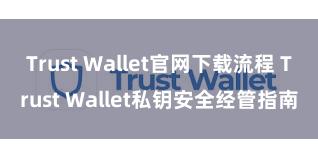 Trust Wallet官网下载流程 Trust Wallet私钥安全经管指南