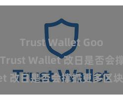 Trust Wallet Google Play Trust Wallet 改日是否会撑抓更多区块链？