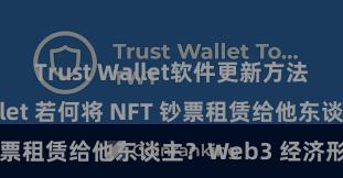 Trust Wallet软件更新方法 Trust Wallet 若何将 NFT 钞票租赁给他东谈主？Web3 经济形态领路