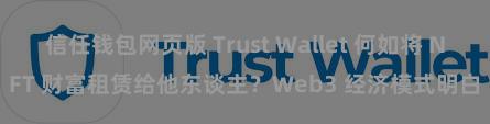 信任钱包网页版 Trust Wallet 何如将 NFT 财富租赁给他东谈主？Web3 经济模式明白