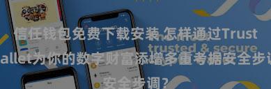 信任钱包免费下载安装 怎样通过Trust Wallet为你的数字财富添增多重考据安全步调？