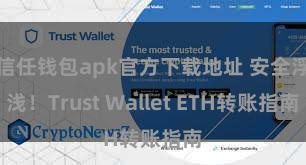 信任钱包apk官方下载地址 安全浮浅！Trust Wallet ETH转账指南